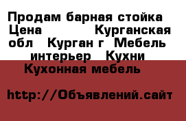 Продам барная стойка › Цена ­ 6 500 - Курганская обл., Курган г. Мебель, интерьер » Кухни. Кухонная мебель   